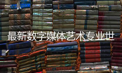 最新数字媒体艺术专业世界排名