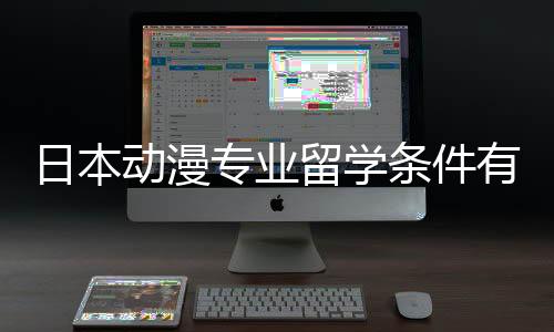 日本动漫专业留学条件有哪些？