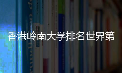 香港岭南大学排名世界第几?